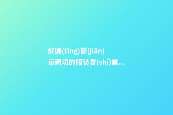 好聽(tīng)簡(jiǎn)單親切的服裝實(shí)業(yè)公司名字 提議看下這些